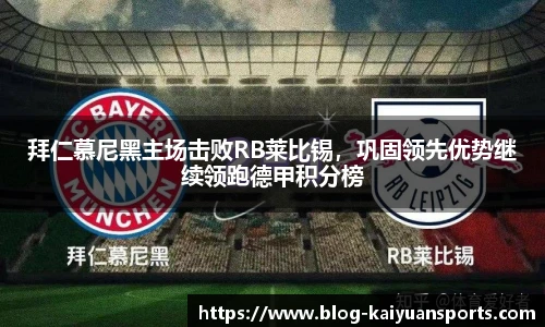拜仁慕尼黑主场击败RB莱比锡，巩固领先优势继续领跑德甲积分榜