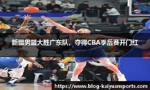 新疆男篮大胜广东队，夺得CBA季后赛开门红