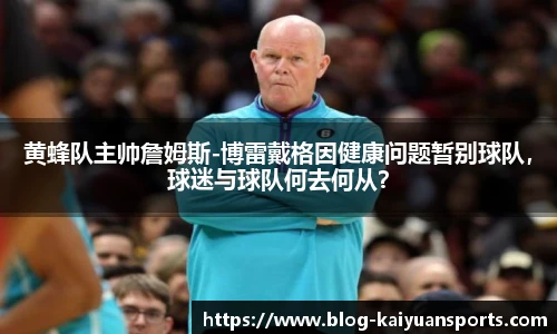 黄蜂队主帅詹姆斯-博雷戴格因健康问题暂别球队，球迷与球队何去何从？