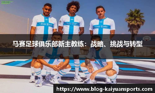 马赛足球俱乐部新主教练：战略、挑战与转型
