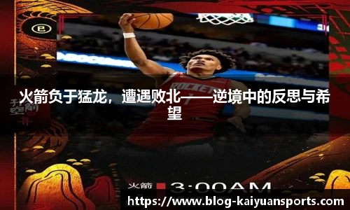 火箭负于猛龙，遭遇败北——逆境中的反思与希望