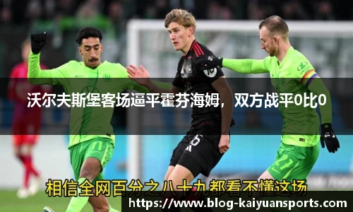 沃尔夫斯堡客场逼平霍芬海姆，双方战平0比0