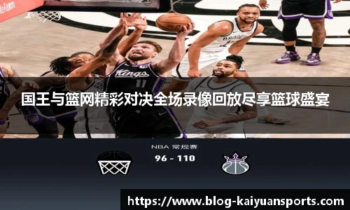 国王与篮网精彩对决全场录像回放尽享篮球盛宴