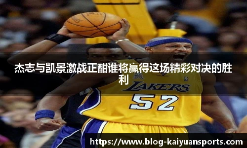 杰志与凯景激战正酣谁将赢得这场精彩对决的胜利