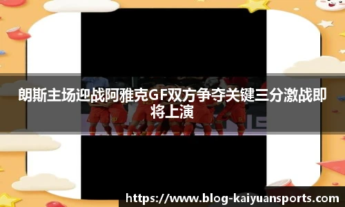 朗斯主场迎战阿雅克GF双方争夺关键三分激战即将上演