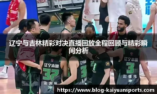 辽宁与吉林精彩对决直播回放全程回顾与精彩瞬间分析